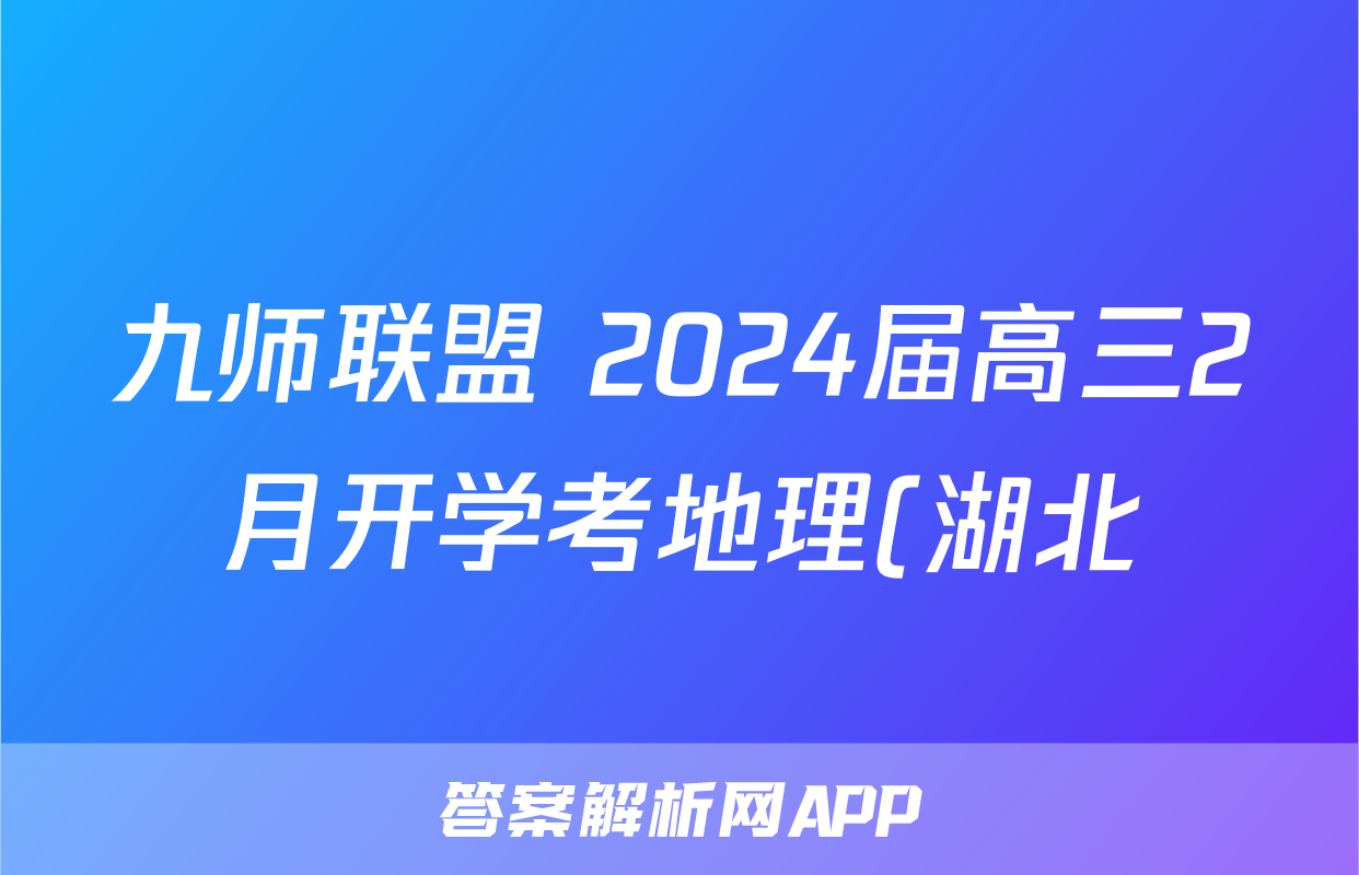 九师联盟 2024届高三2月开学考地理(湖北)答案